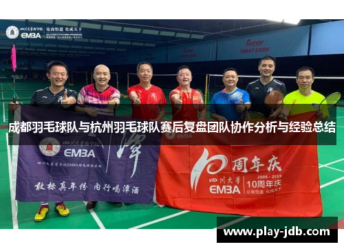 成都羽毛球队与杭州羽毛球队赛后复盘团队协作分析与经验总结